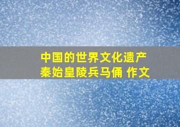 中国的世界文化遗产 秦始皇陵兵马俑 作文